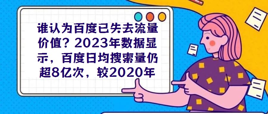 誰認為百度已失去流量價值？2023年數據顯示，百度日均搜索量仍超8億次，較2020年增長7%，這一龐大用戶基數印證了其作為核心流量入口的不可替代性。對于企業而言