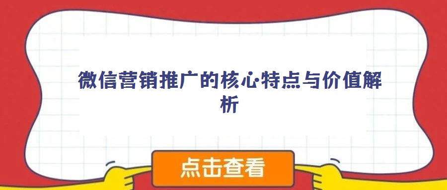 微信營銷推廣的核心特點與價值解析