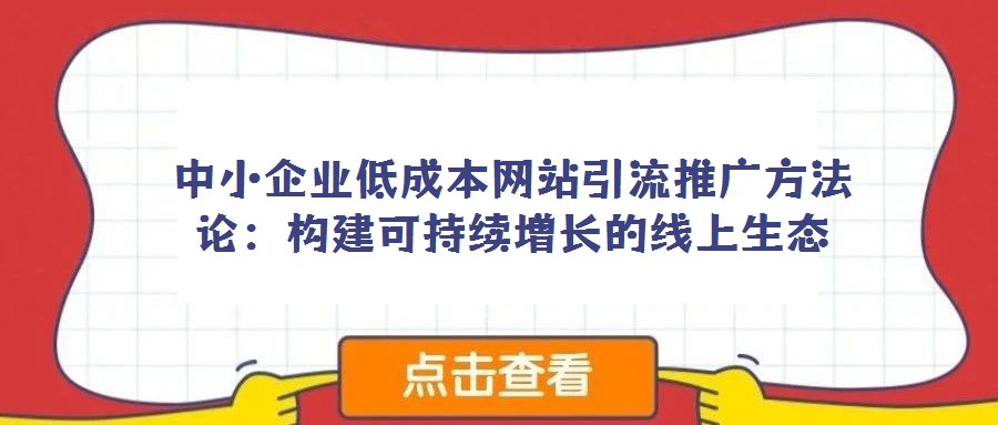 中小企業低成本網站引流推廣方法論:構建可持續增長的線上生態