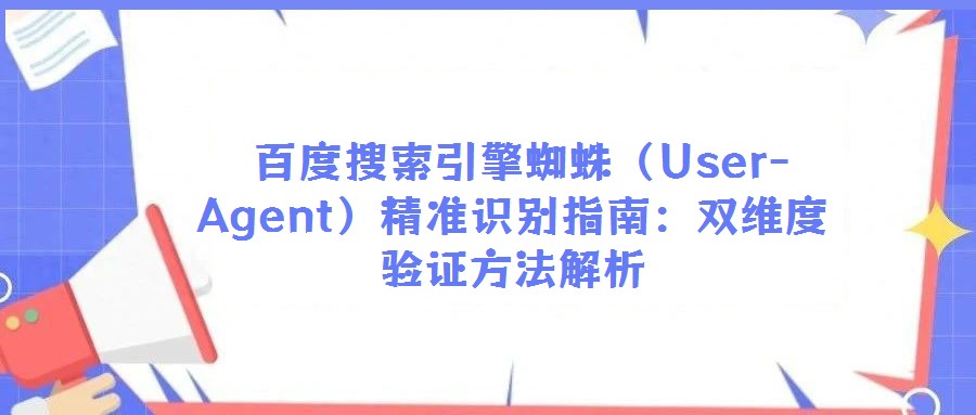 百度搜索引擎蜘蛛(User-Agent)精準識別指南:雙維度驗證方法解析