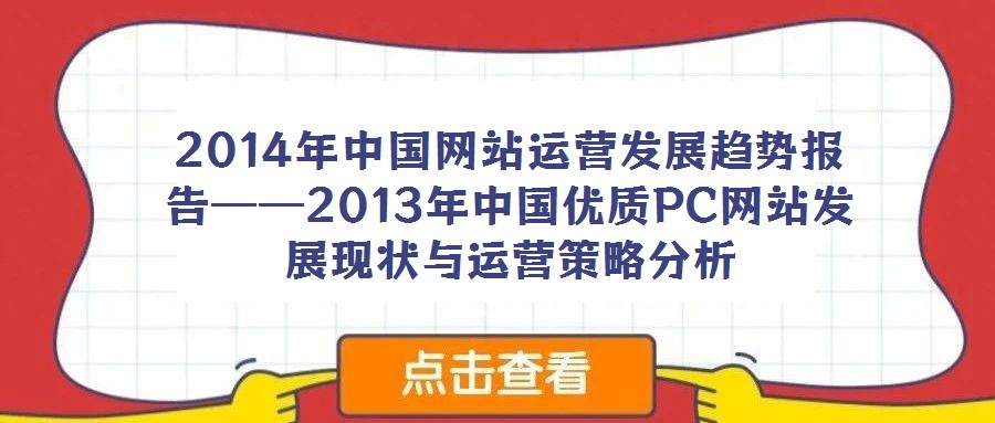 2014年中國(guó)網(wǎng)站運(yùn)營(yíng)發(fā)展趨勢(shì)報(bào)告——2013年中國(guó)優(yōu)質(zhì)PC網(wǎng)站發(fā)展現(xiàn)狀與運(yùn)營(yíng)策略分析