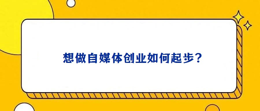 想做自媒體創業如何起步?