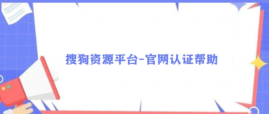 搜狗資源平臺(tái)-官網(wǎng)認(rèn)證幫助