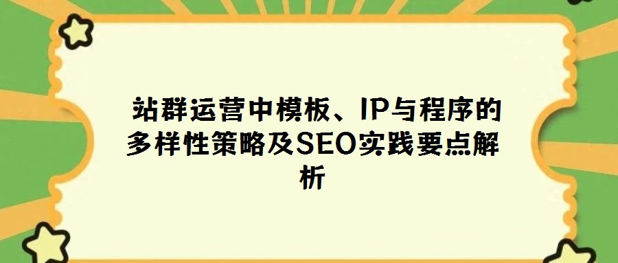 站群運營中模板、IP與程序的多樣性策略及SEO實踐要點解析