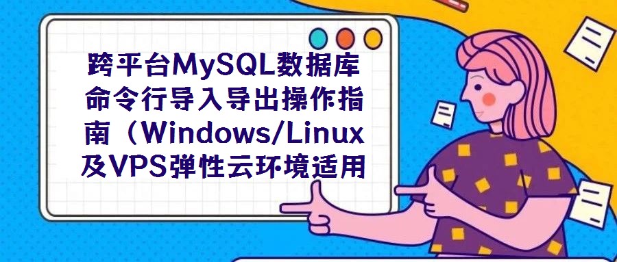 跨平臺MySQL數據庫命令行導入導出操作指南(Windows/Linux及VPS彈性云環境適用)