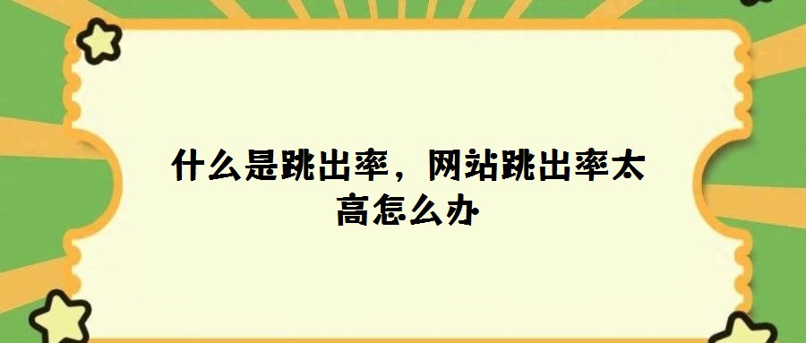 什么是跳出率,網站跳出率太高怎么辦