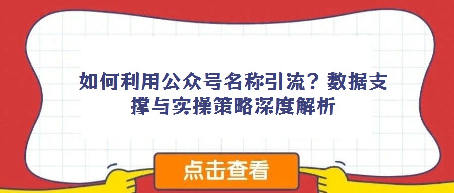 如何利用公眾號名稱引流?數據支撐與實操策略深度解析