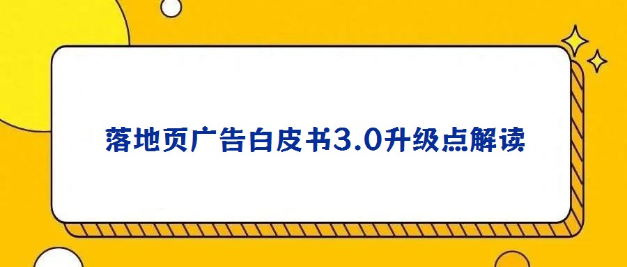 落地頁廣告白皮書3.0升級點解讀