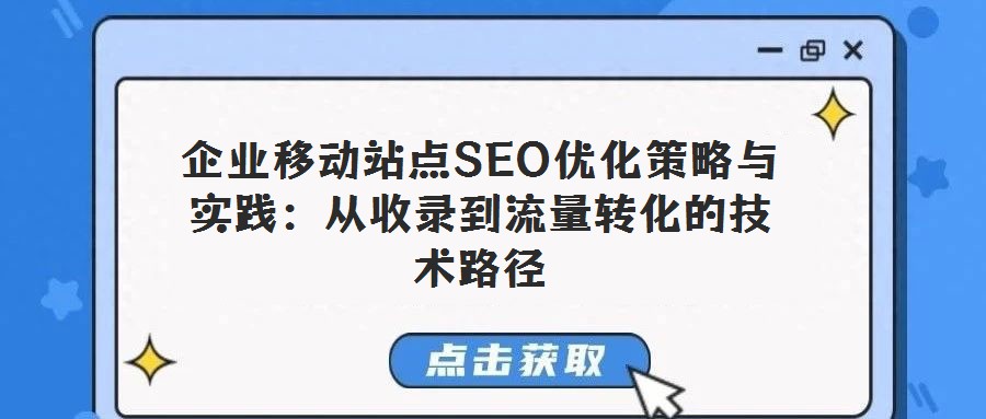 企業移動站點SEO優化策略與實踐:從收錄到流量轉化的技術路徑