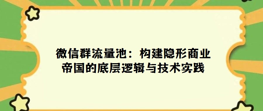 微信群流量池:構建隱形商業帝國的底層邏輯與技術實踐