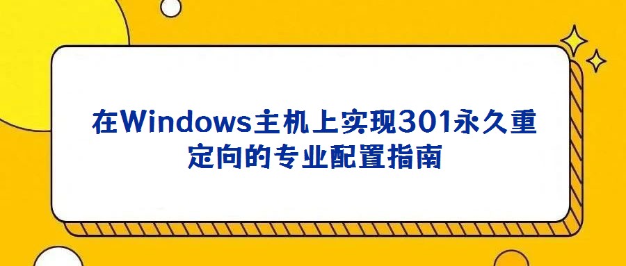 在Windows主機(jī)上實現(xiàn)301永久重定向的專業(yè)配置指南